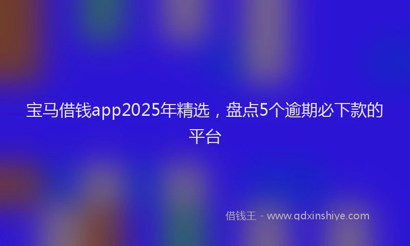 宝马借钱app2025年精选，盘点5个逾期必下款的平台