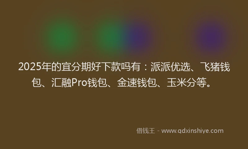 2025年的宜分期好下款吗有：派派优选、飞猪钱包、汇融Pro钱包、金速钱包、玉米分等。