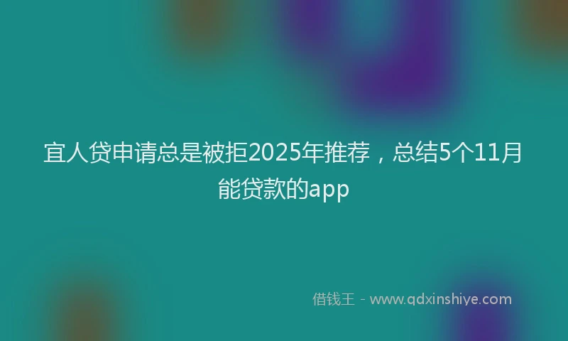 宜人贷申请总是被拒2025年推荐，总结5个11月能贷款的app