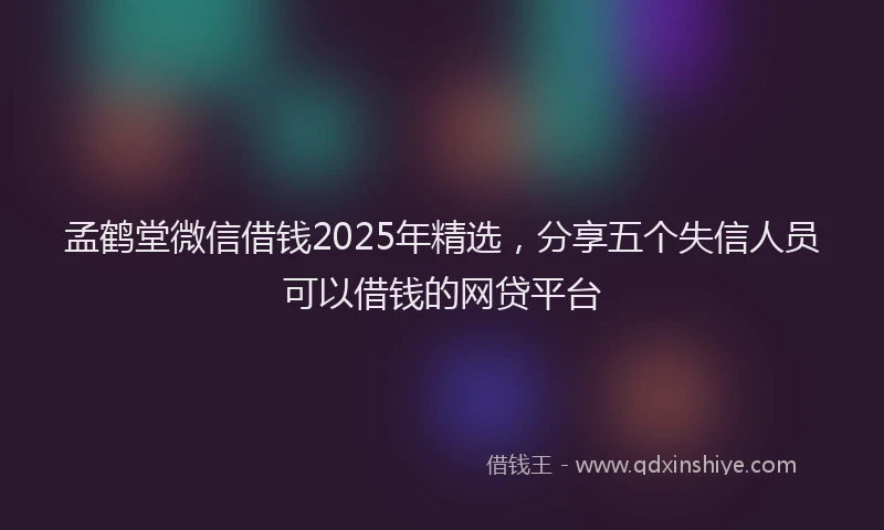 孟鹤堂微信借钱2025年精选，分享五个失信人员可以借钱的网贷平台