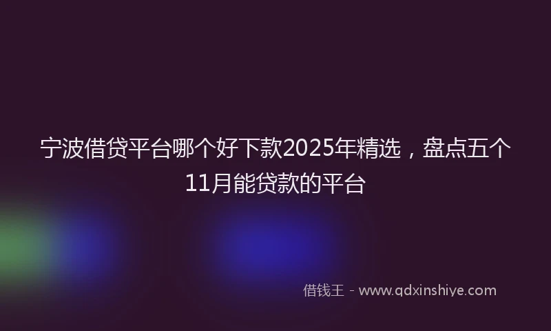 宁波借贷平台哪个好下款2025年精选，盘点五个11月能贷款的平台