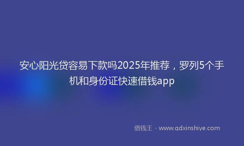 安心阳光贷容易下款吗2025年推荐，罗列5个手机和身份证快速借钱app