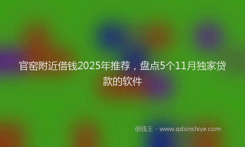 官窑附近借钱2025年推荐，盘点5个11月独家贷款的软件
