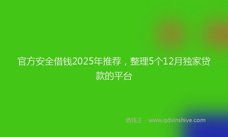 官方安全借钱2025年推荐，整理5个12月独家贷款的平台