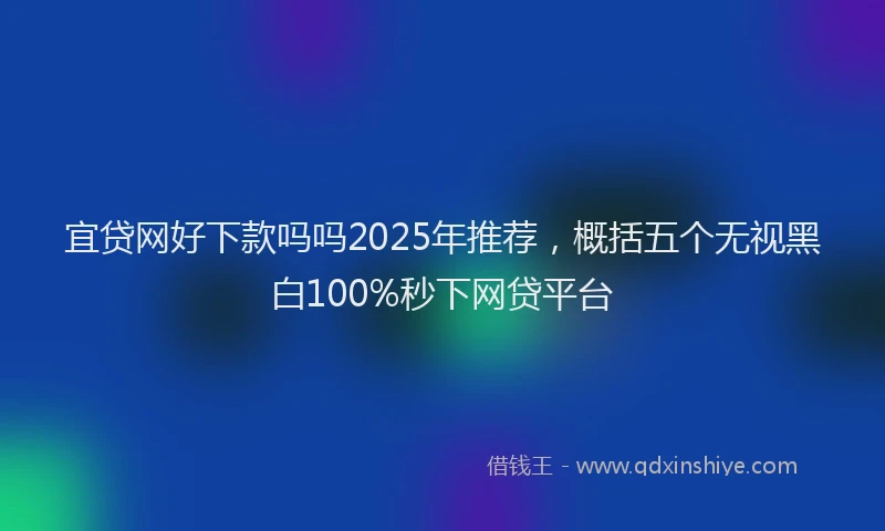 宜贷网好下款吗吗2025年推荐，概括五个无视黑白100%秒下网贷平台