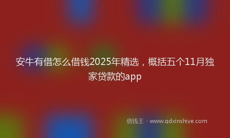 安牛有借怎么借钱2025年精选，概括五个11月独家贷款的app
