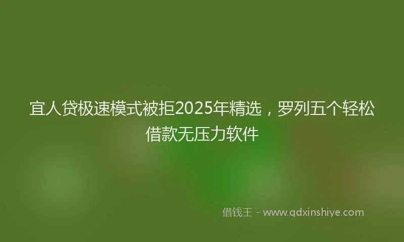 宜人贷极速模式被拒2025年精选，罗列五个轻松借款无压力软件