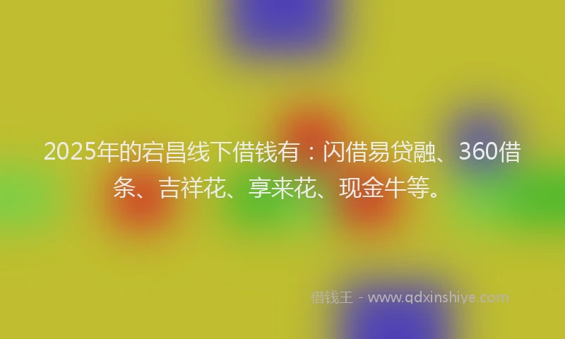 2025年的宕昌线下借钱有：闪借易贷融、360借条、吉祥花、享来花、现金牛等。