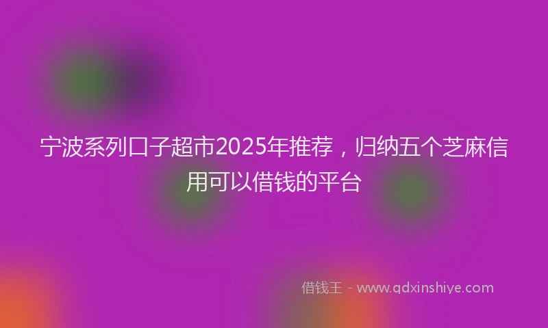 宁波系列口子超市2025年推荐，归纳五个芝麻信用可以借钱的平台