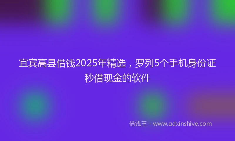 宜宾高县借钱2025年精选，罗列5个手机身份证秒借现金的软件