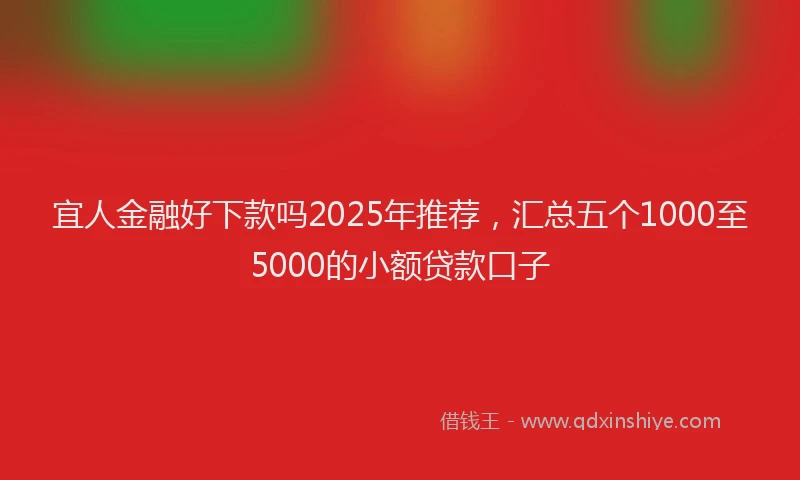宜人金融好下款吗2025年推荐，汇总五个1000至5000的小额贷款口子