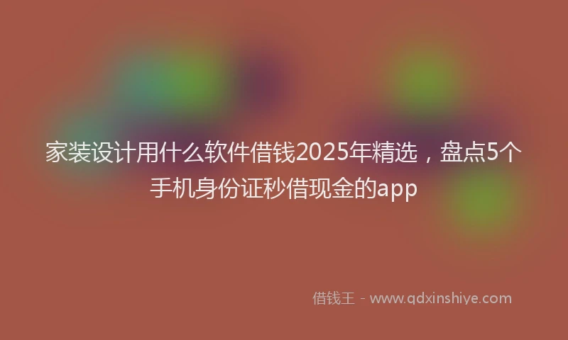 家装设计用什么软件借钱2025年精选，盘点5个手机身份证秒借现金的app
