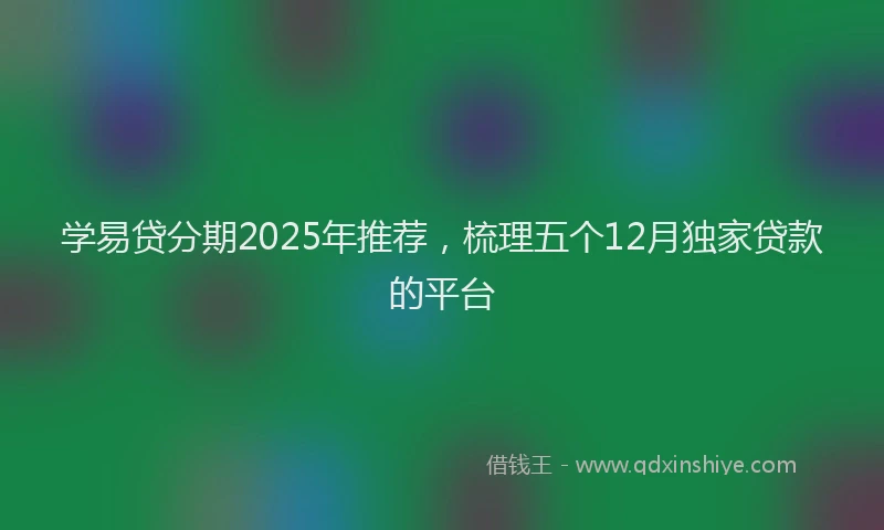 学易贷分期2025年推荐，梳理五个12月独家贷款的平台