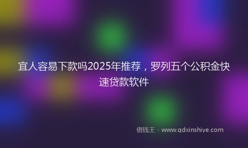 宜人容易下款吗2025年推荐，罗列五个公积金快速贷款软件
