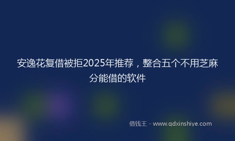 安逸花复借被拒2025年推荐，整合五个不用芝麻分能借的软件