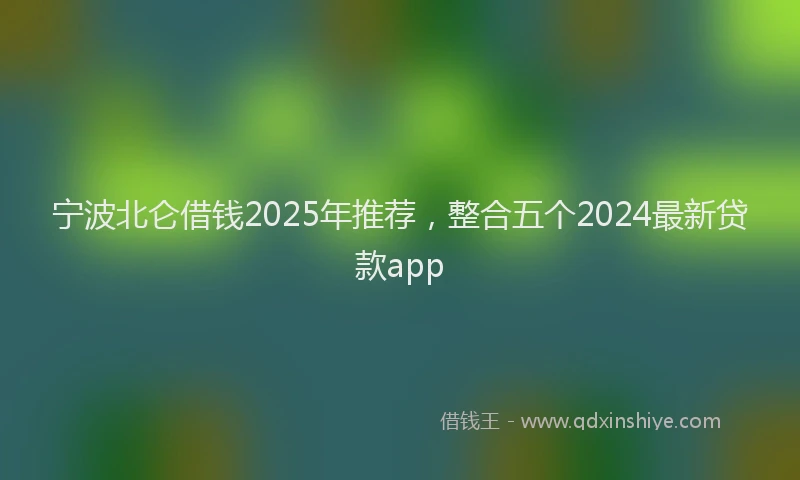 宁波北仑借钱2025年推荐，整合五个2024最新贷款app