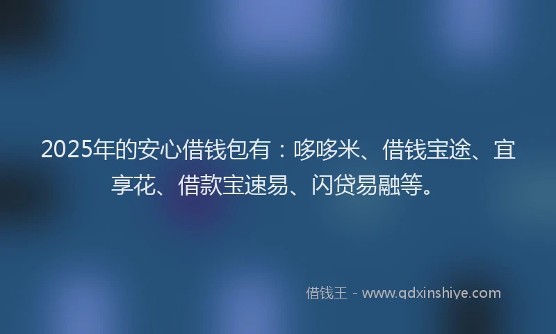 2025年的安心借钱包有：哆哆米、借钱宝途、宜享花、借款宝速易、闪贷易融等。