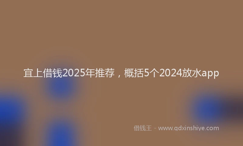 宜上借钱2025年推荐，概括5个2024放水app