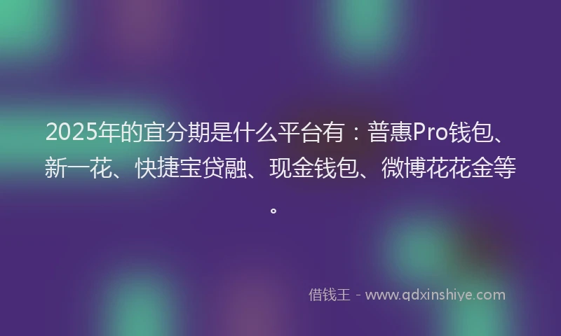 2025年的宜分期是什么平台有：普惠Pro钱包、新一花、快捷宝贷融、现金钱包、微博花花金等。