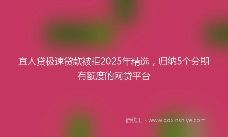 宜人贷极速贷款被拒2025年精选，归纳5个分期有额度的网贷平台
