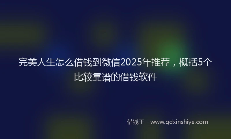 完美人生怎么借钱到微信2025年推荐，概括5个比较靠谱的借钱软件