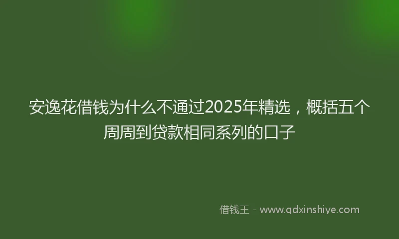 安逸花借钱为什么不通过2025年精选，概括五个周周到贷款相同系列的口子