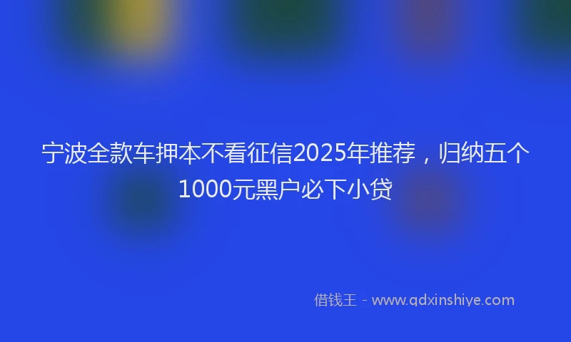宁波全款车押本不看征信2025年推荐，归纳五个1000元黑户必下小贷