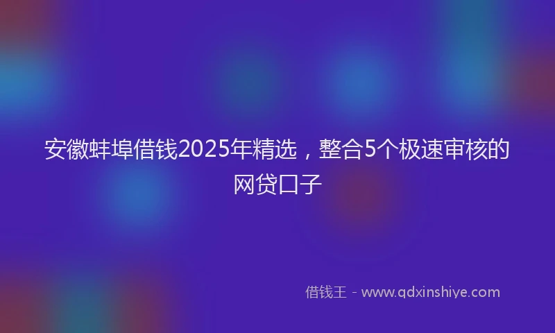 安徽蚌埠借钱2025年精选，整合5个极速审核的网贷口子