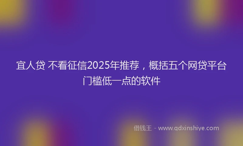 宜人贷 不看征信2025年推荐，概括五个网贷平台门槛低一点的软件