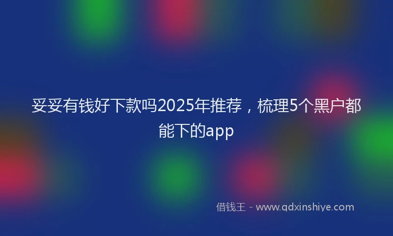 妥妥有钱好下款吗2025年推荐，梳理5个黑户都能下的app