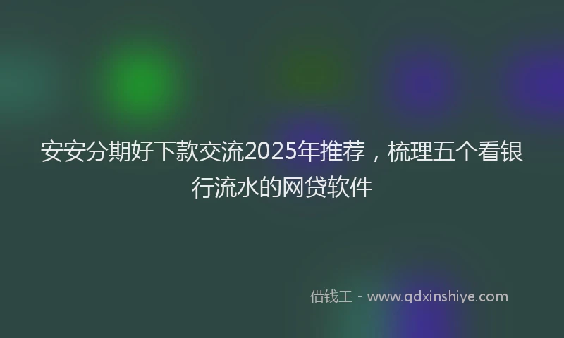 安安分期好下款交流2025年推荐，梳理五个看银行流水的网贷软件