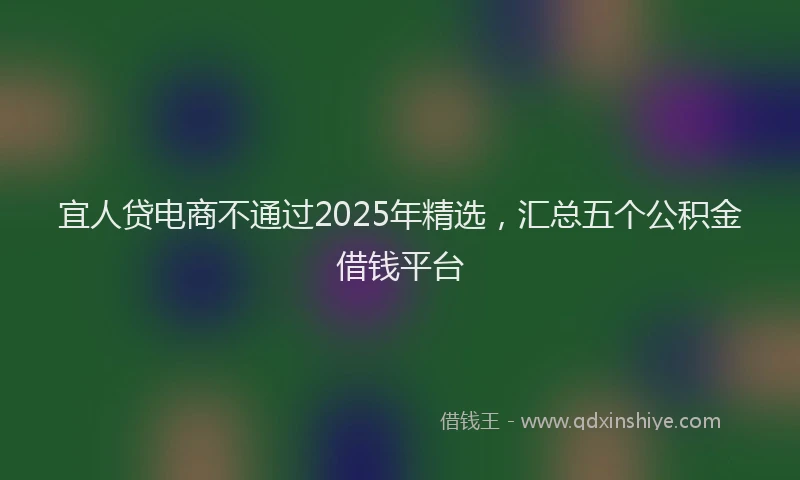 宜人贷电商不通过2025年精选，汇总五个公积金借钱平台