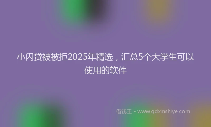 小闪贷被被拒2025年精选，汇总5个大学生可以使用的软件