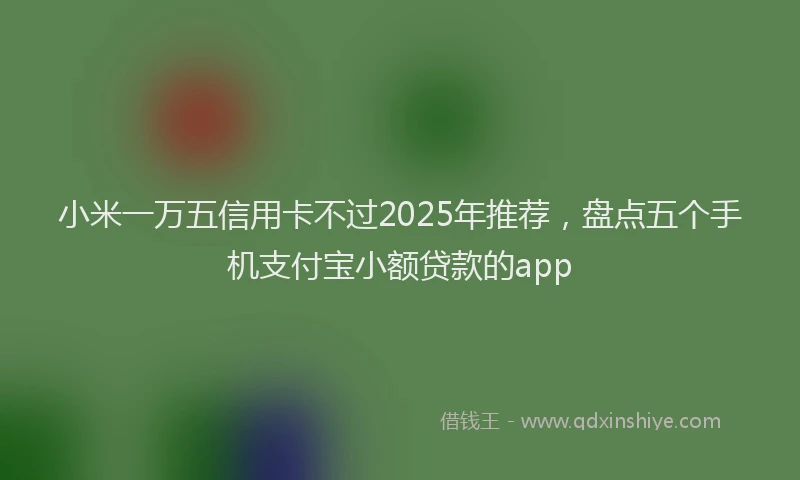 小米一万五信用卡不过2025年推荐，盘点五个手机支付宝小额贷款的app
