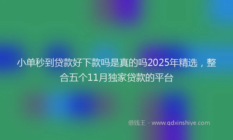小单秒到贷款好下款吗是真的吗2025年精选，整合五个11月独家贷款的平台