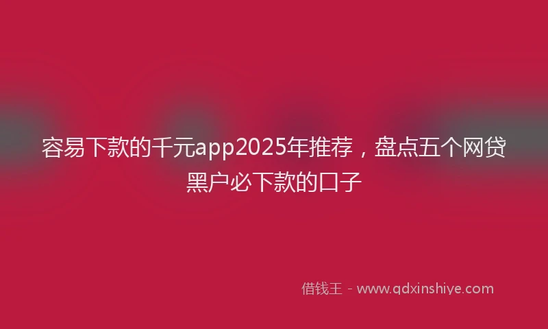 容易下款的千元app2025年推荐，盘点五个网贷黑户必下款的口子
