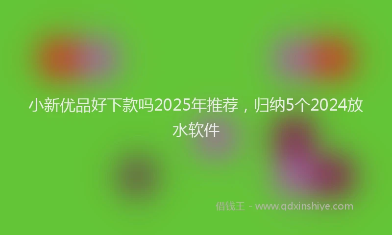 小新优品好下款吗2025年推荐，归纳5个2024放水软件