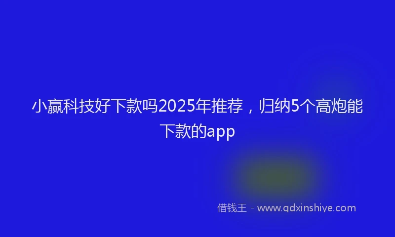 小赢科技好下款吗2025年推荐，归纳5个高炮能下款的app