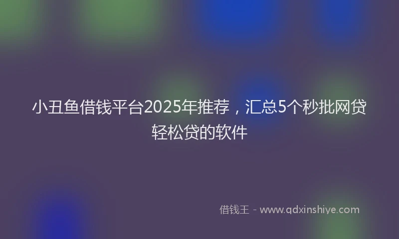 小丑鱼借钱平台2025年推荐，汇总5个秒批网贷轻松贷的软件