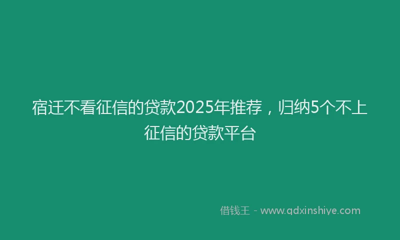 宿迁不看征信的贷款2025年推荐，归纳5个不上征信的贷款平台