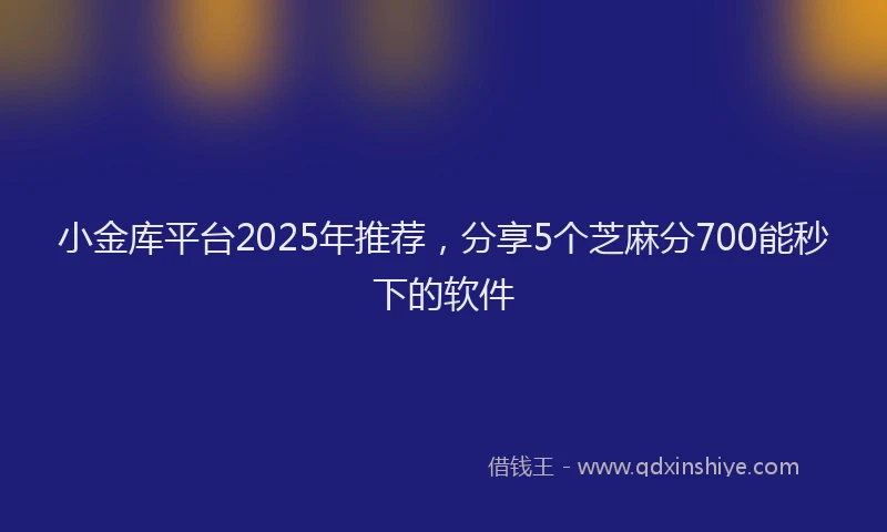 小金库平台2025年推荐，分享5个芝麻分700能秒下的软件
