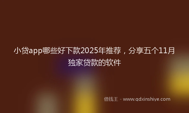 小贷app哪些好下款2025年推荐，分享五个11月独家贷款的软件