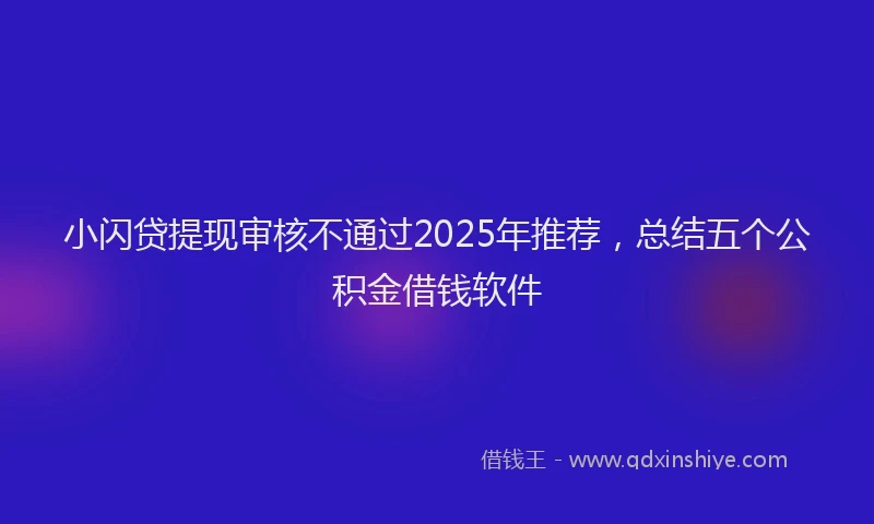 小闪贷提现审核不通过2025年推荐，总结五个公积金借钱软件