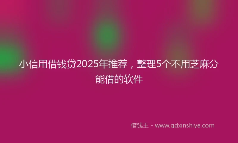 小信用借钱贷2025年推荐，整理5个不用芝麻分能借的软件