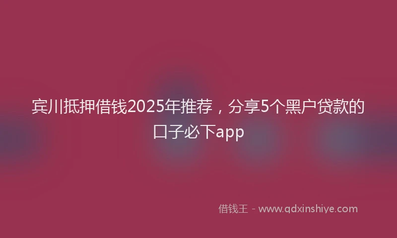 宾川抵押借钱2025年推荐，分享5个黑户贷款的口子必下app