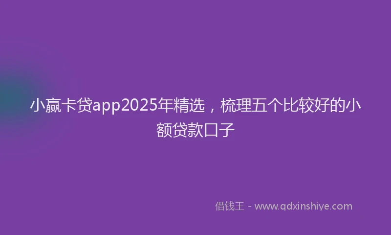 小赢卡贷app2025年精选，梳理五个比较好的小额贷款口子