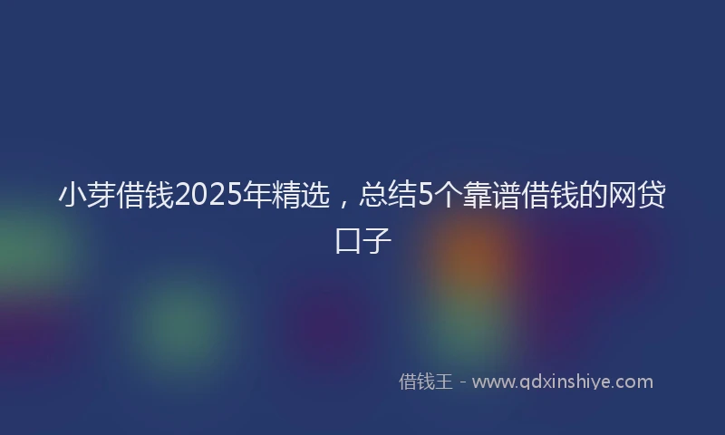 小芽借钱2025年精选，总结5个靠谱借钱的网贷口子