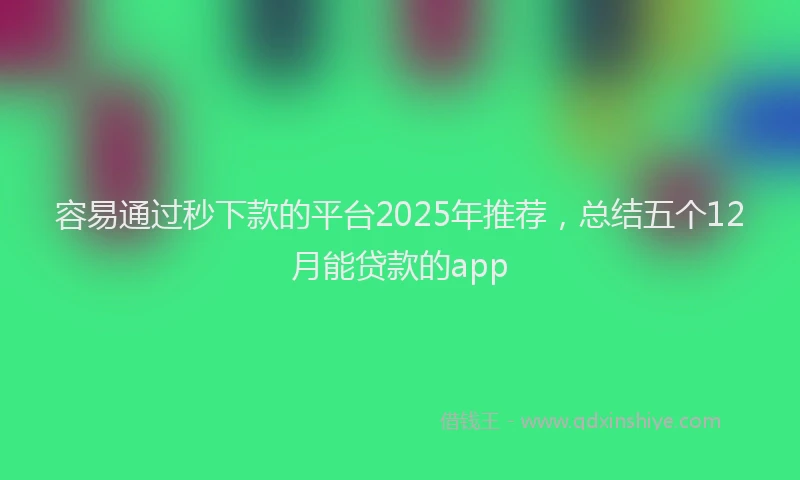 容易通过秒下款的平台2025年推荐，总结五个12月能贷款的app