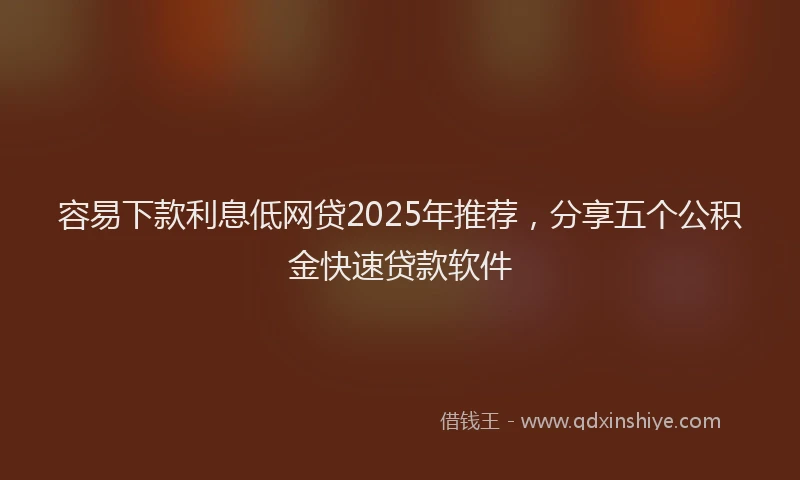 容易下款利息低网贷2025年推荐，分享五个公积金快速贷款软件