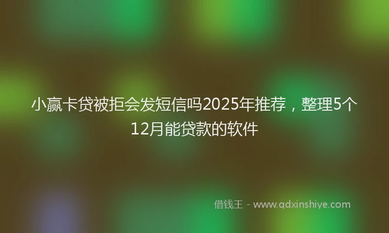 小赢卡贷被拒会发短信吗2025年推荐，整理5个12月能贷款的软件